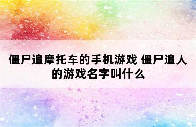 僵尸追摩托车的手机游戏 僵尸追人的游戏名字叫什么